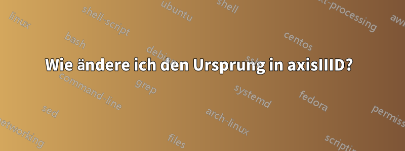 Wie ändere ich den Ursprung in axisIIID? 