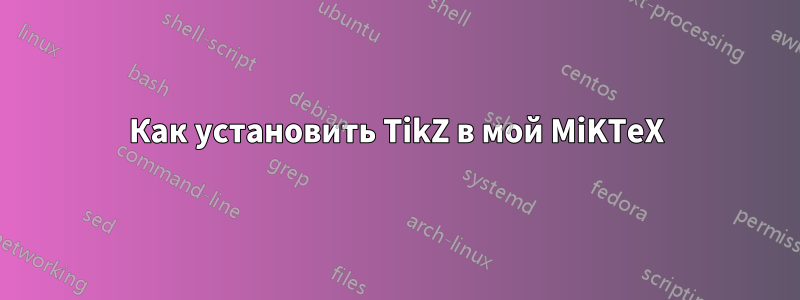 Как установить TikZ в мой MiKTeX