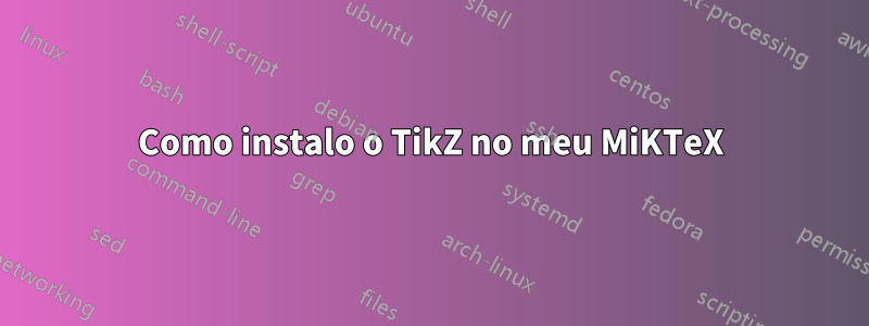 Como instalo o TikZ no meu MiKTeX