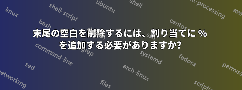 末尾の空白を削除するには、割り当てに % を追加する必要がありますか?