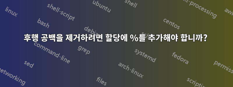 후행 공백을 제거하려면 할당에 %를 추가해야 합니까?