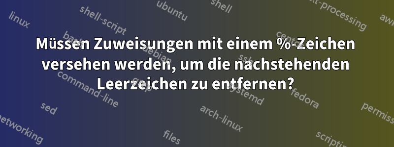 Müssen Zuweisungen mit einem %-Zeichen versehen werden, um die nachstehenden Leerzeichen zu entfernen?