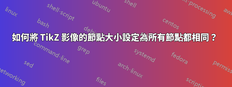 如何將 TikZ 影像的節點大小設定為所有節點都相同？