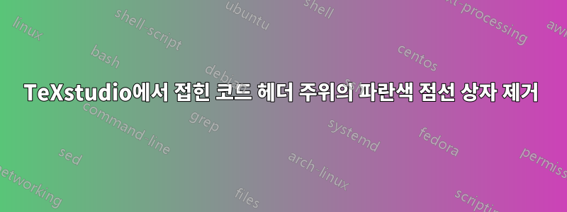 TeXstudio에서 접힌 코드 헤더 주위의 파란색 점선 상자 제거