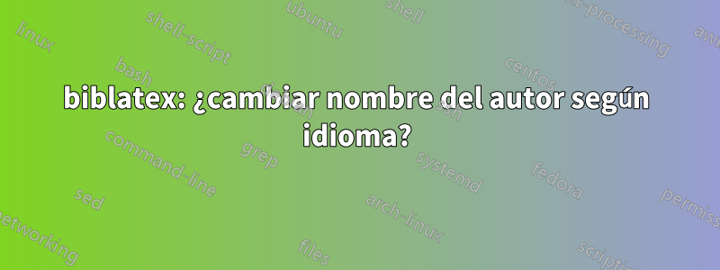 biblatex: ¿cambiar nombre del autor según idioma?