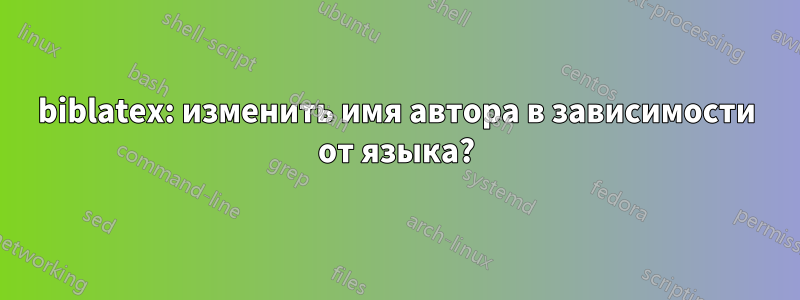 biblatex: изменить имя автора в зависимости от языка?