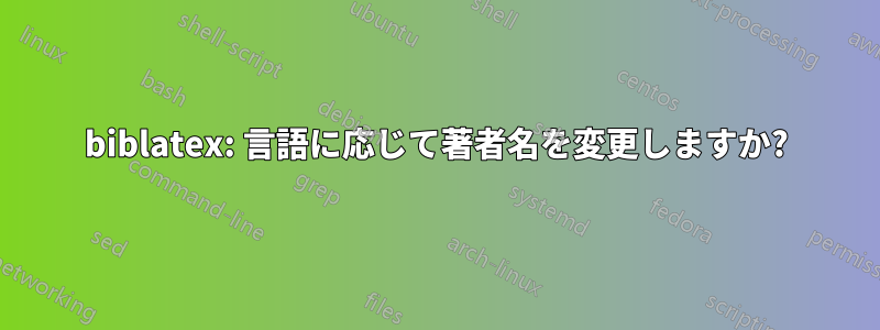 biblatex: 言語に応じて著者名を変更しますか?