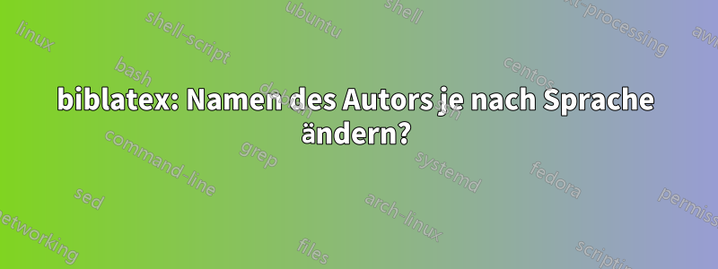 biblatex: Namen des Autors je nach Sprache ändern?