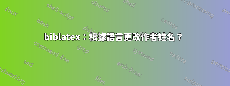 biblatex：根據語言更改作者姓名？