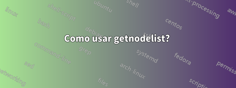 Como usar getnodelist?