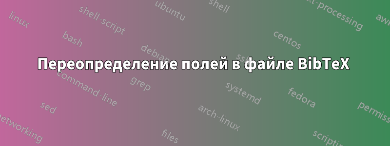 Переопределение полей в файле BibTeX