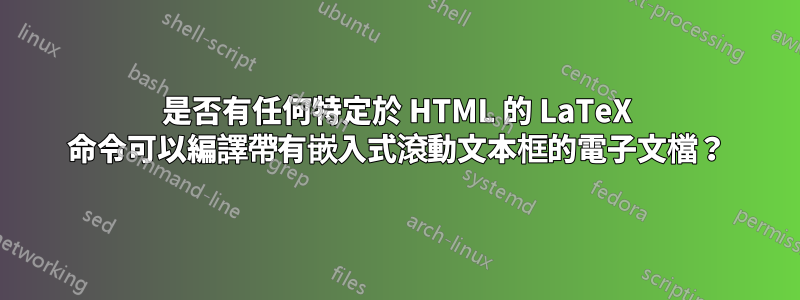 是否有任何特定於 HTML 的 LaTeX 命令可以編譯帶有嵌入式滾動文本框的電子文檔？