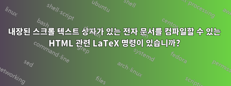 내장된 스크롤 텍스트 상자가 있는 전자 문서를 컴파일할 수 있는 HTML 관련 LaTeX 명령이 있습니까?