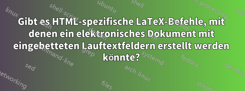 Gibt es HTML-spezifische LaTeX-Befehle, mit denen ein elektronisches Dokument mit eingebetteten Lauftextfeldern erstellt werden könnte?