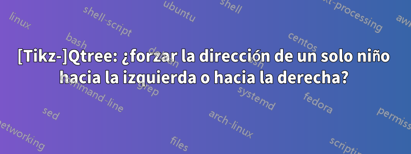 [Tikz-]Qtree: ¿forzar la dirección de un solo niño hacia la izquierda o hacia la derecha?