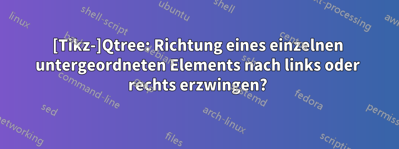 [Tikz-]Qtree: Richtung eines einzelnen untergeordneten Elements nach links oder rechts erzwingen?