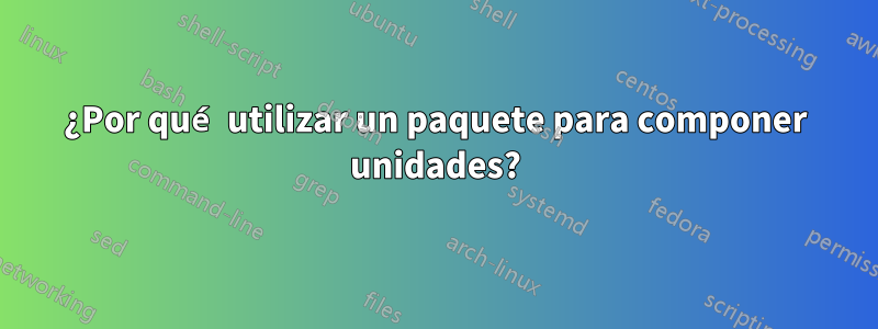 ¿Por qué utilizar un paquete para componer unidades?