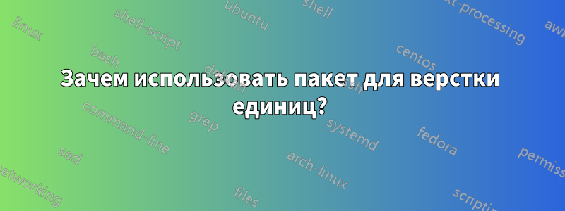 Зачем использовать пакет для верстки единиц?