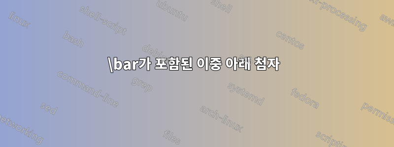 \bar가 포함된 이중 아래 첨자 