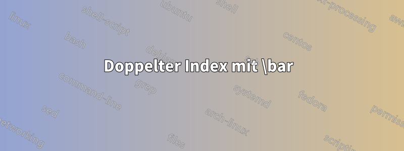 Doppelter Index mit \bar 