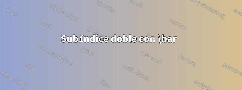 Subíndice doble con \bar 