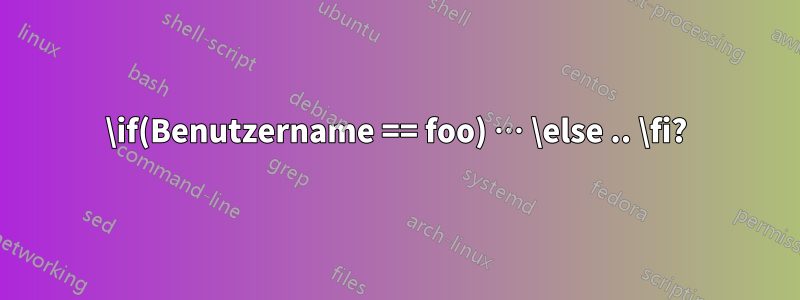 \if(Benutzername == foo) … \else .. \fi?