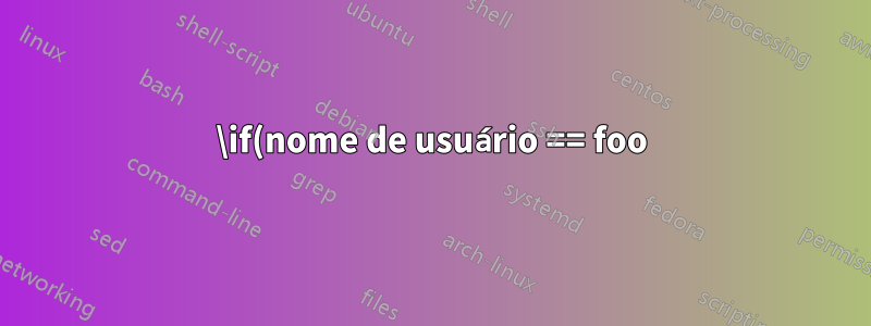 \if(nome de usuário == foo) ... \else .. \fi?