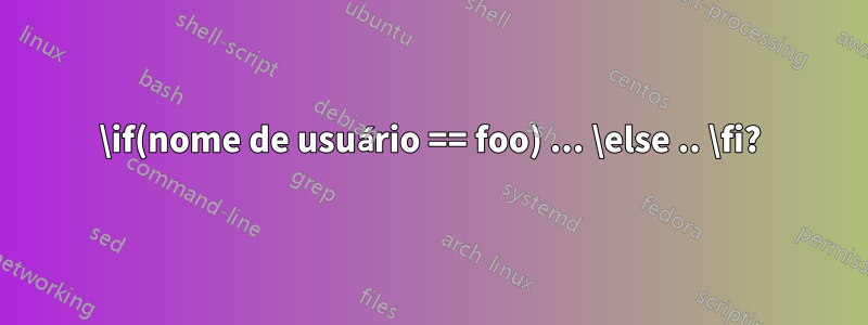 \if(nome de usuário == foo) ... \else .. \fi?