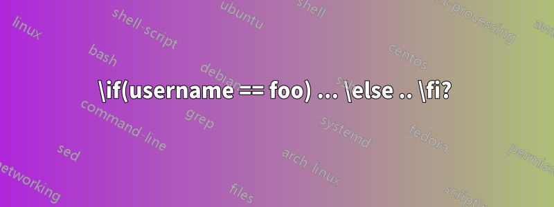 \if(username == foo) ... \else .. \fi?