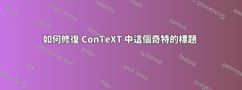 如何修復 ConTeXT 中這個奇特的標題