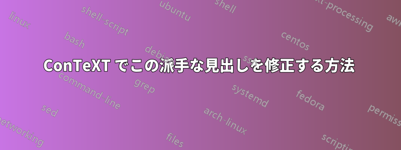 ConTeXT でこの派手な見出しを修正する方法