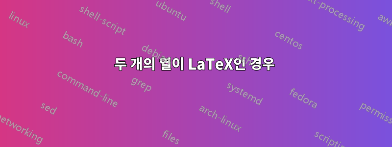 두 개의 열이 LaTeX인 경우