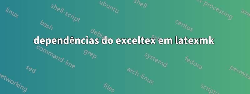 dependências do exceltex em latexmk