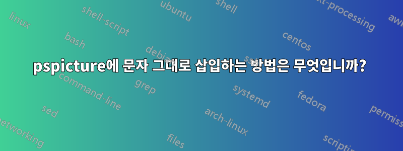 pspicture에 문자 그대로 삽입하는 방법은 무엇입니까?