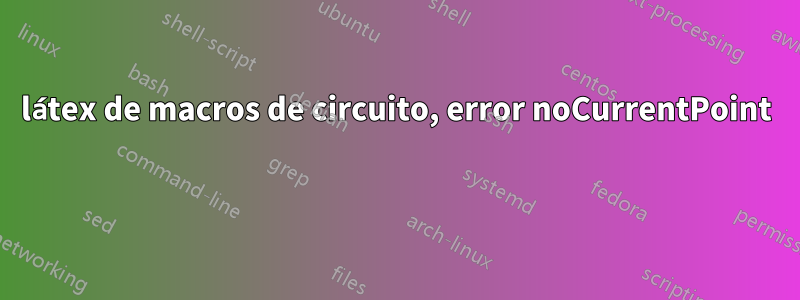 látex de macros de circuito, error noCurrentPoint 