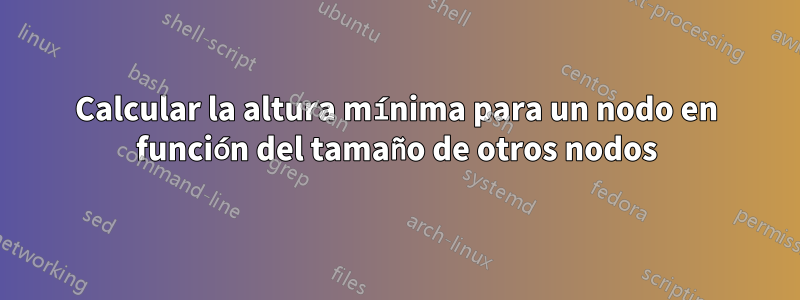 Calcular la altura mínima para un nodo en función del tamaño de otros nodos