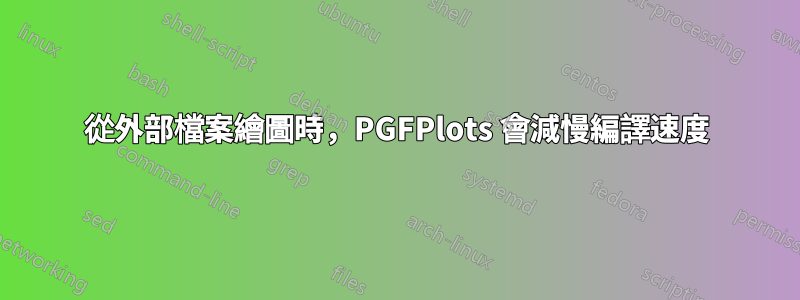 從外部檔案繪圖時，PGFPlots 會減慢編譯速度