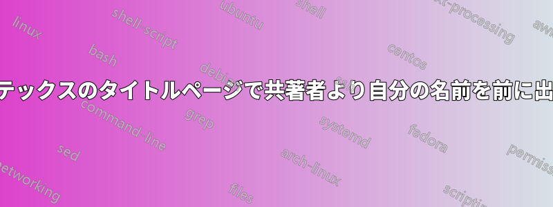 ラテックスのタイトルページで共著者より自分の名前を前に出す