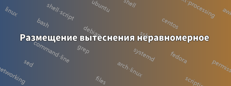 Размещение вытеснения неравномерное