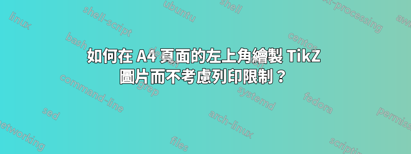 如何在 A4 頁面的左上角繪製 TikZ 圖片而不考慮列印限制？