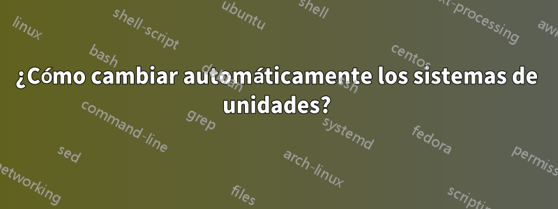 ¿Cómo cambiar automáticamente los sistemas de unidades?