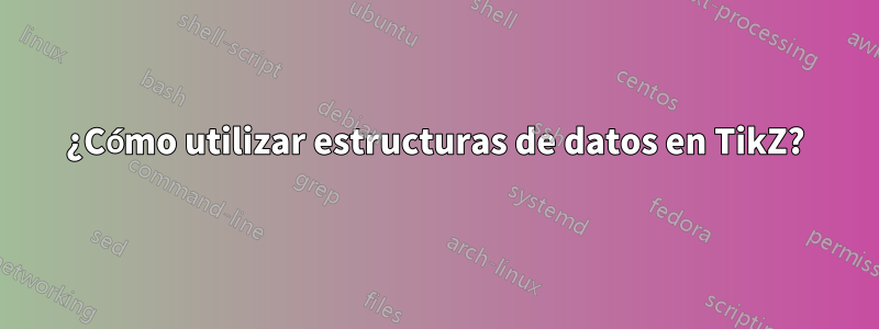 ¿Cómo utilizar estructuras de datos en TikZ?