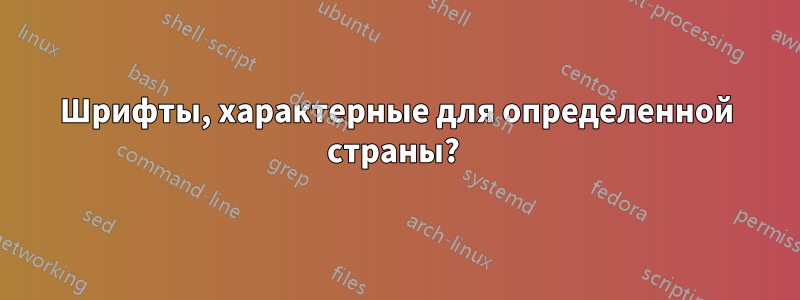 Шрифты, характерные для определенной страны? 