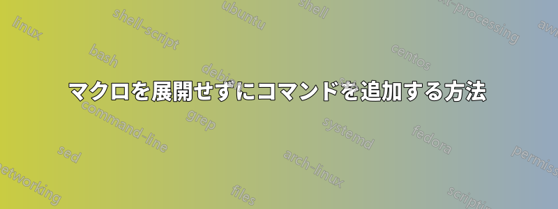 マクロを展開せずにコマンドを追加する方法