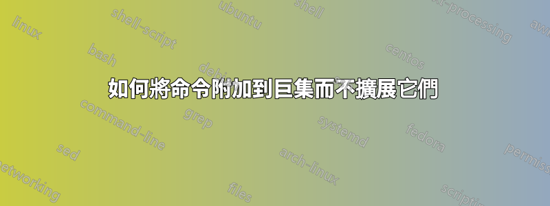 如何將命令附加到巨集而不擴展它們