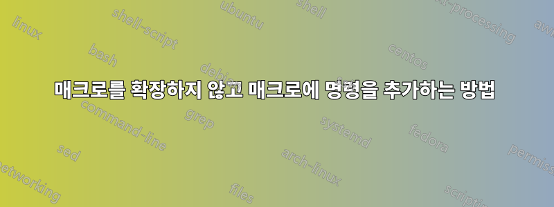 매크로를 확장하지 않고 매크로에 명령을 추가하는 방법