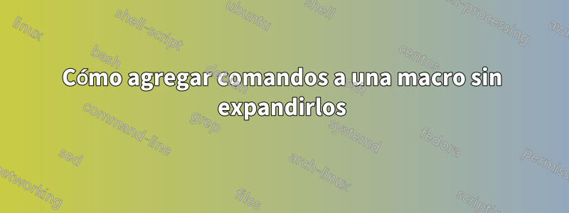 Cómo agregar comandos a una macro sin expandirlos