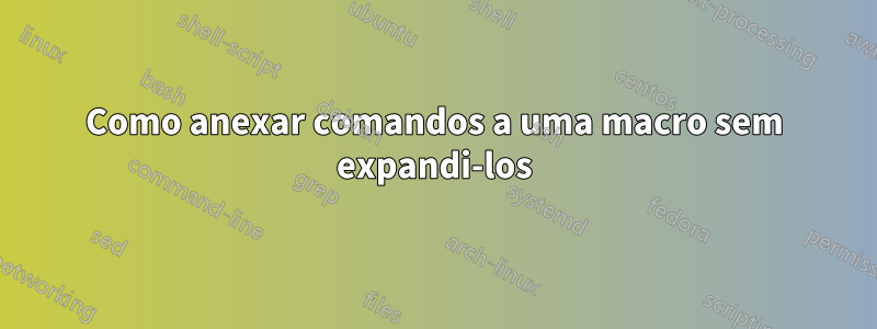 Como anexar comandos a uma macro sem expandi-los