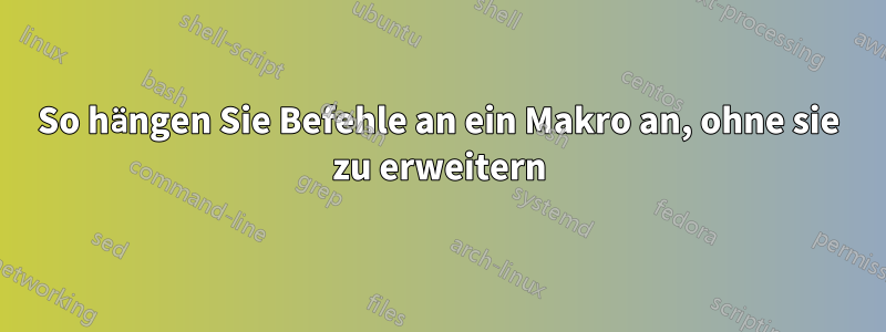 So hängen Sie Befehle an ein Makro an, ohne sie zu erweitern