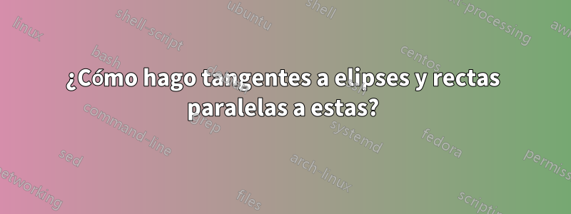 ¿Cómo hago tangentes a elipses y rectas paralelas a estas?